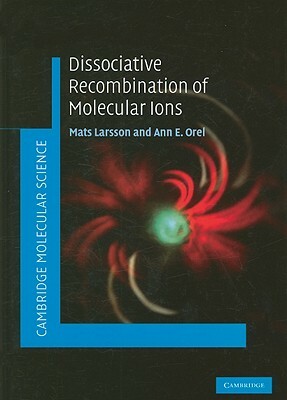 Dissociative Recombination of Molecular Ions by Mats Larsson, Ann E. Orel