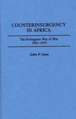 Counterinsurgency in Africa: The Portuguese Way of War, 1961-1974 by John P. Cann