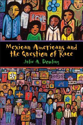 Mexican Americans and the Question of Race by Julie A. Dowling