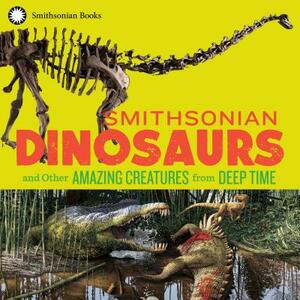 Smithsonian Dinosaurs and Other Amazing Creatures from Deep Time by Blake Edgar, National Museum of Natural History