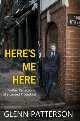 Here's Me Here: Further Reflections of a Lapsed Protestant by Glenn Patterson