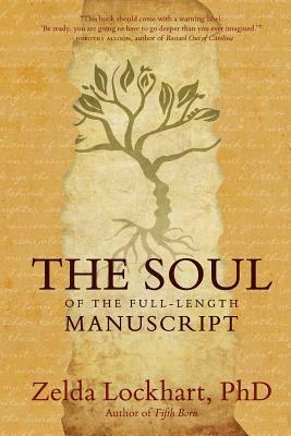 The Soul of the Full-Length Manuscript: Turning Life's Wounds into the Gift of Literary Fiction, Memoir, or Poetry by Zelda Lockhart