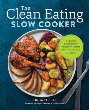 The Clean Eating Slow Cooker: A Healthy Cookbook of Wholesome Meals That Prep Fast & Cook Slow by Linda Larsen