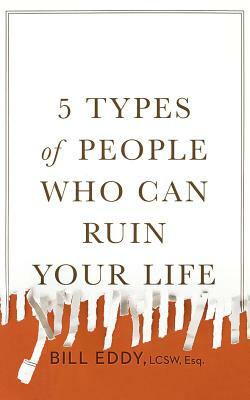 5 Types of People Who Can Ruin Your Life: Identifying and Dealing with Narcissists, Sociopaths, and Other High-Conflict Personalities by Bill Eddy