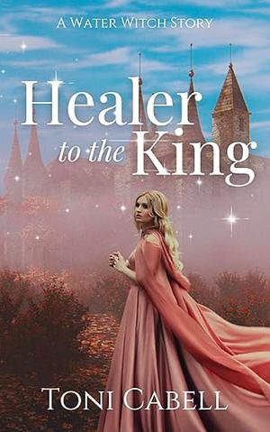 Healer to the King by Toni Cabell