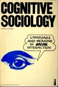 Cognitive Sociology: Language And Meaning In Social Interaction by Aaron V. Cicourel