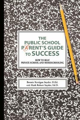 The Public School Parent's Guide to Success: How to Beat Private School and Homeschooling by Bonnie Kerrigan Snyder