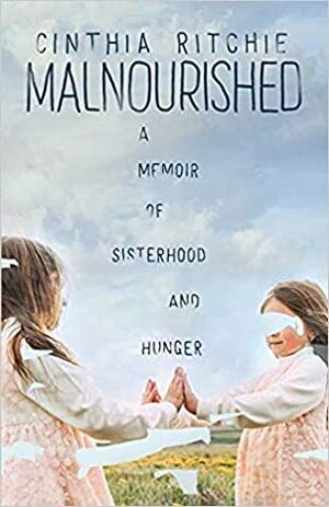 Malnourished: A Memoir of Sisterhood and Hunger by Cinthia Ritchie