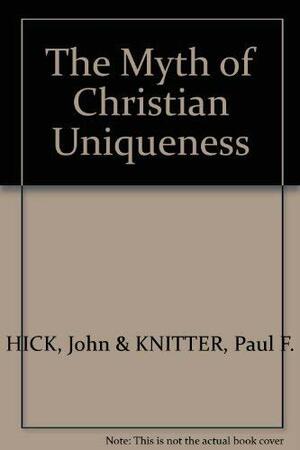 The Myth of Christian Uniqueness:Toward a Pluralistic Theology of Religions by Paul F. Knitter, John Harwood Hick