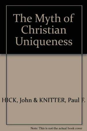 The Myth of Christian Uniqueness:Toward a Pluralistic Theology of Religions by John Harwood Hick, Paul F. Knitter