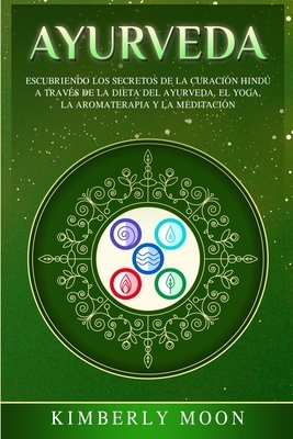 Ayurveda: Descubriendo los secretos de la curación hindú a través de la dieta del Ayurveda, el yoga, la aromaterapia y la medita by Kimberly Moon