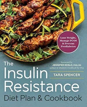 The Insulin Resistance Diet Plan & Cookbook: Lose Weight, Manage PCOS, and Prevent Prediabetes by Tara Spencer, Jennifer Koslo