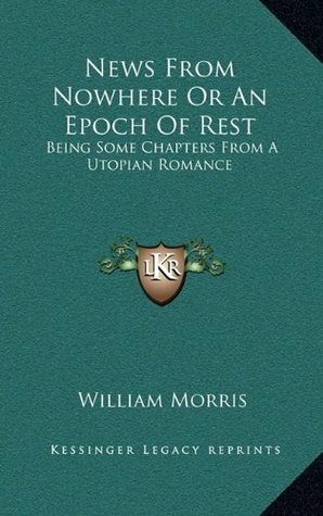 News from Nowhere or an Epoch of Rest: Being Some Chapters from a Utopian Romance by William Morris