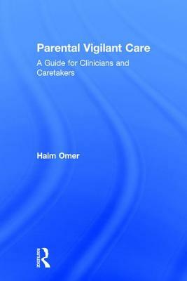 Parental Vigilant Care: A Guide for Clinicians and Caretakers by Haim Omer