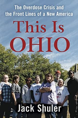 This Is Ohio: The Overdose Crisis and the Front Lines of a New America by Jack Shuler