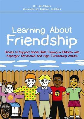 Learning About Friendship: Stories to Support Social Skills Training in Children with Asperger Syndrome and High Functioning Autism by Haitham Al-Ghani, K.I. Al-ghani