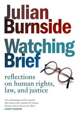 Watching Brief: Reflections on Human Rights, Law, and Justice by Julian Burnside