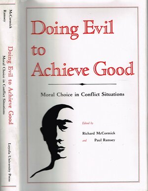 Doing Evil to Achieve Good: Moral Choice in Conflict Situations by Richard A. McCormick, Paul Ramsey