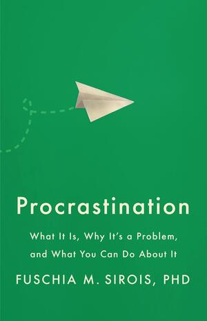 Procrastination: What it Is, why It's a Problem, and what You Can Do about it by Fuschia M. Sirois