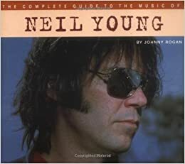 The Complete Guide to the Music of Neil Young by Johnny Rogan