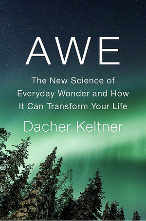 Awe: The New Science of Everyday Wonder and How It Can Transform Your Life by Dacher Keltner