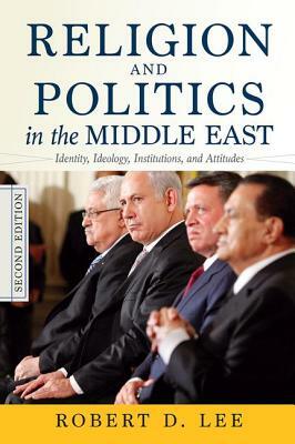 Religion and Politics in the Middle East: Identity, Ideology, Institutions, and Attitudes by Robert D. Lee