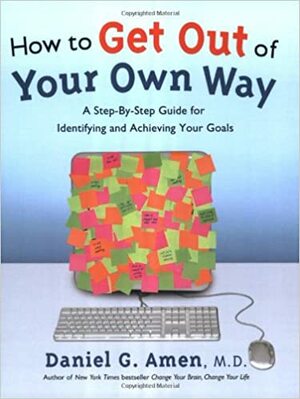 How to Get Out of Your Own Way: A Step-by-Step Guide for Identifying and Achieving Your Goals by Daniel G. Amen