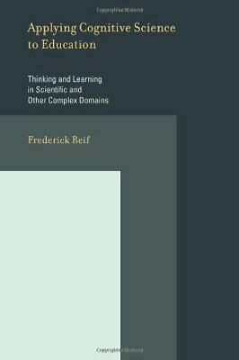 Applying Cognitive Science to Education: Thinking and Learning in Scientific and Other Complex Domains by Frederick Reif