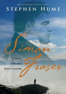 Simon Fraser: In Search of Modern British Columbia by Stephen Hume