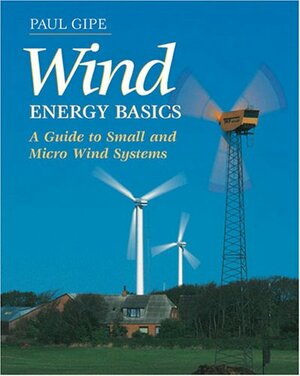 Wind Energy Basics: A Guide to Small and Micro Wind Systems by Paul Gipe