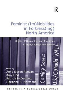 Feminist (Im)Mobilities in Fortress(ing) North America: Rights, Citizenships, and Identities in Transnational Perspective by Amy Lind, Marianne H. Marchand