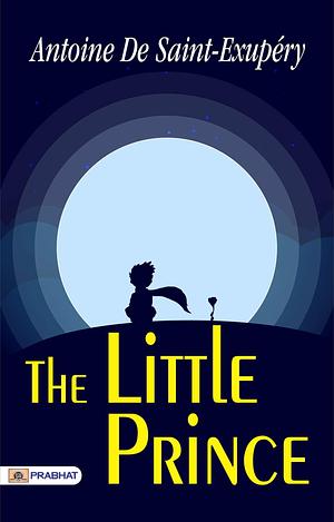 The Little Prince: Antoine De Saint-Exupéry's Whimsical Tale by Antoine de Saint-Exupéry, Antoine de Saint-Exupéry