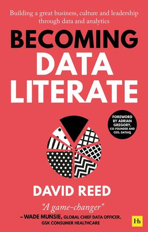 Becoming Data Literate: Building a Great Business, Culture and Leadership Through Data and Analytics by David Reed