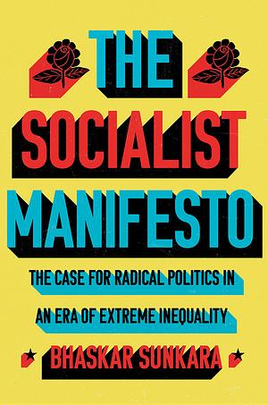 The Socialist Manifesto: The Case for Radical Politics in an Era of Extreme Inequality by Bhaskar Sunkara