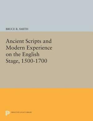 Ancient Scripts and Modern Experience on the English Stage, 1500-1700 by Bruce R. Smith