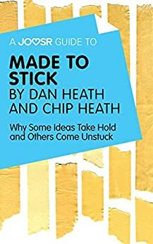 A Joosr Guide to... Made to Stick by Dan Heath and Chip Heath: Why Some Ideas Take Hold and Others Come Unstuck by Joosr