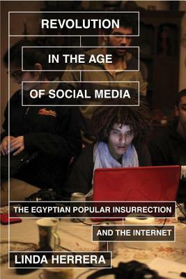 Revolution in the Age of Social Media: The Egyptian Popular Insurrection and the Internet by Linda Herrera
