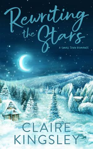 Rewriting the Stars: A Small Town Romance by Claire Kingsley