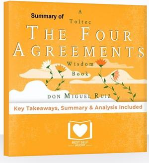 Summary of The Four Agreements by Don Miguel Ruiz by Best Self Audio, Best Self Audio