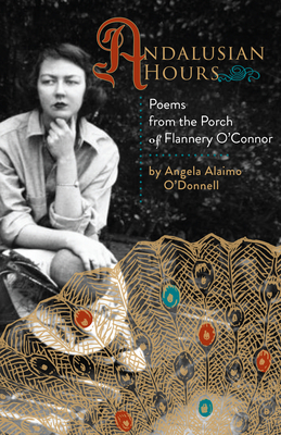 Andalusian Hours: Poems from the Porch of Flannery O'Connor by Angela Alaimo O'Donnell