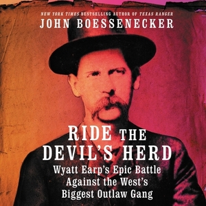 Ride the Devil's Herd: Wyatt Earp's Epic Battle Against the West's Biggest Outlaw Gang by John Boessenecker