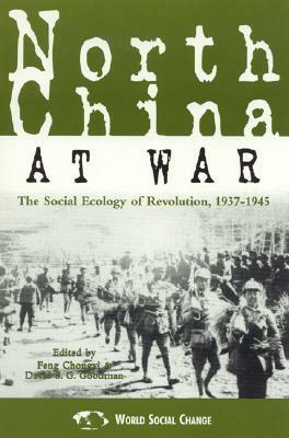 North China at War: The Social Ecology of Revolution, 1937-1945 by Feng Chongyi, David S. G. Goodman