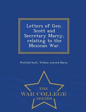 Letters of Gen. Scott and Secretary Marcy, Relating to the Mexican War. - War College Series by William Learned Marcy, Winfield Scott