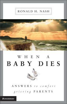 When a Baby Dies: Answers to Comfort Grieving Parents by Ronald H. Nash