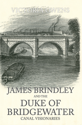 James Brindley and the Duke of Bridgewater: Canal Visionaries by Victoria Owens