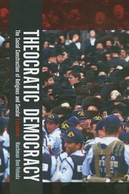 Theocratic Democracy: The Social Construction of Religious and Secular Extremism by Nachman Ben-Yehuda