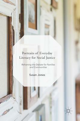 Portraits of Everyday Literacy for Social Justice: Reframing the Debate for Families and Communities by Susan Jones