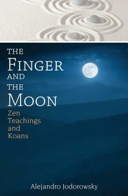 The Finger and the Moon: Zen Teachings and Koans by Alejandro Jodorowsky