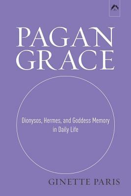 Pagan Grace: Dionysos, Hermes, and Goddess Memory in Daily Life by Ginette Paris