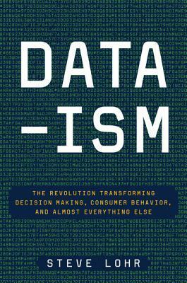 Data-ism: The Revolution Transforming Decision Making, Consumer Behavior, and Almost Everything Else by Steve Lohr